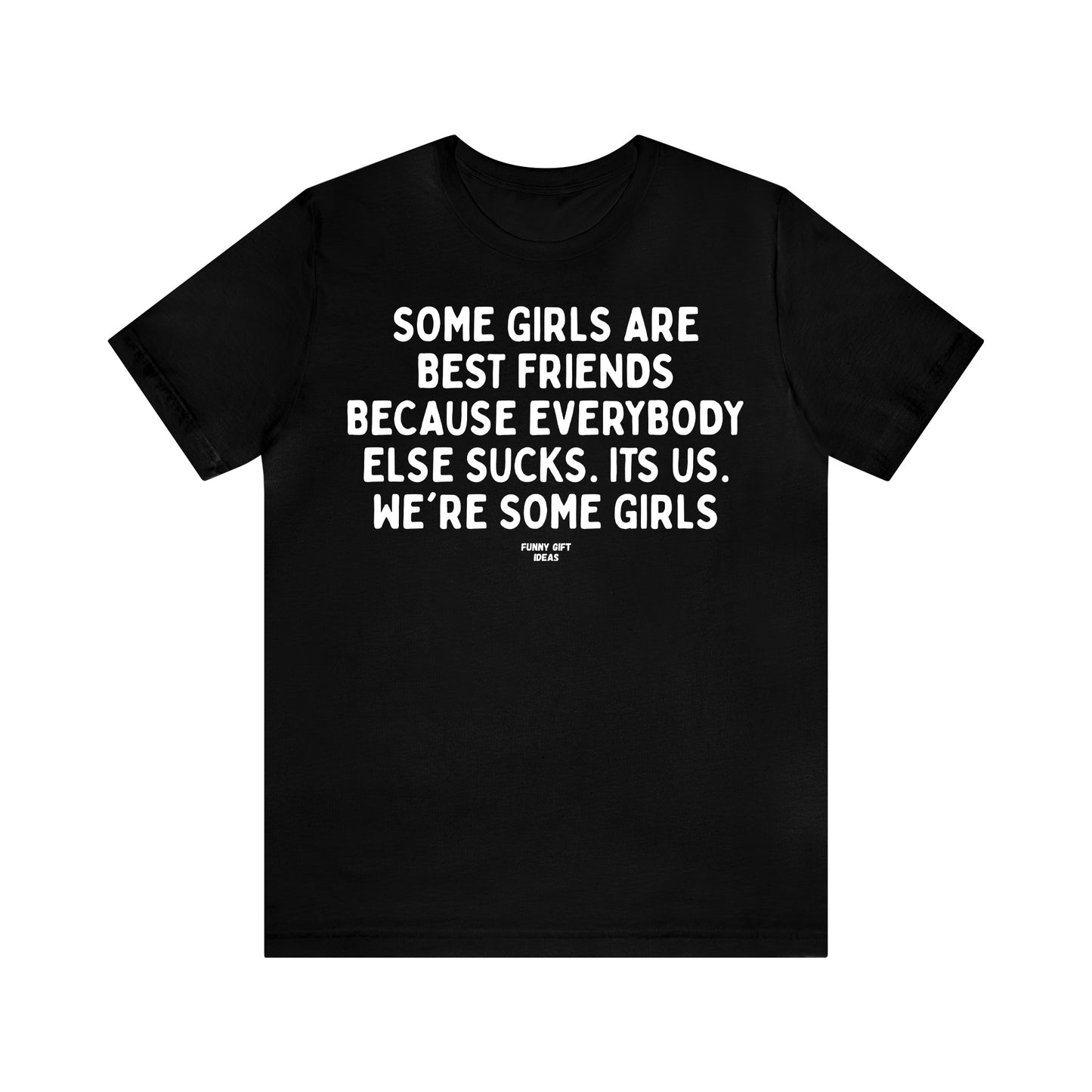 Funny Shirts for Women - Some Girls Are Best Friends Because Everybody Else Sucks. Its Us. We're Some Girls - Women's T Shirts