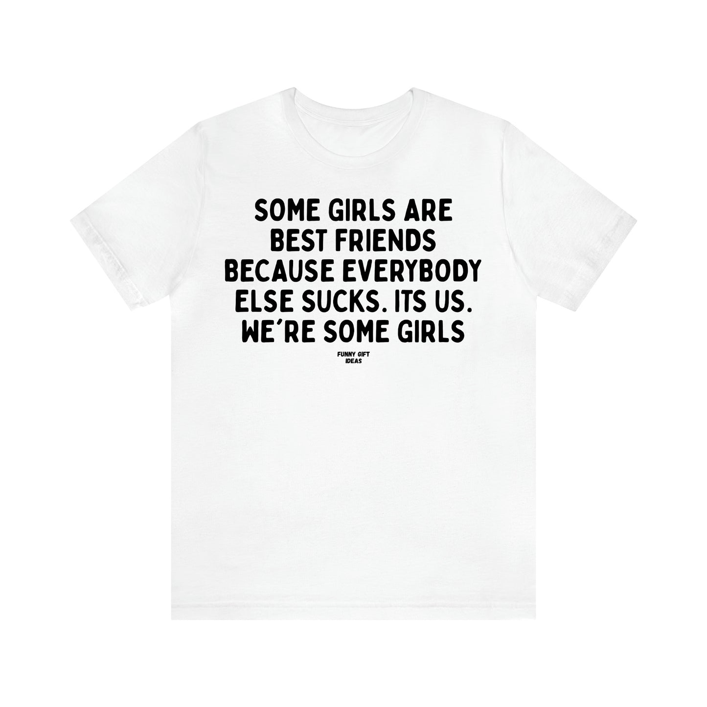Women's T Shirts Some Girls Are Best Friends Because Everybody Else Sucks. Its Us. We're Some Girls - Funny Gift Ideas