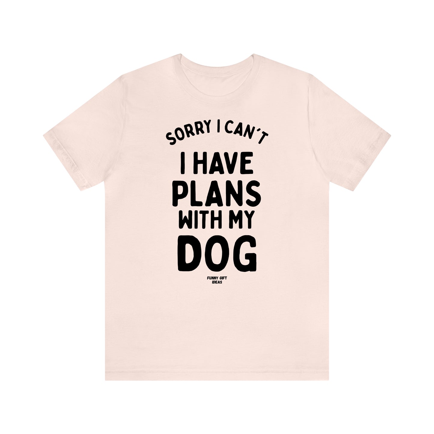 Funny Shirts for Women - Sorry I Can't I Have Plans With My Dog - Women's T Shirts