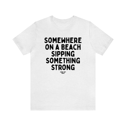 Funny Shirts for Women - Somewhere on a Beach Sipping Something Strong - Women's T Shirts