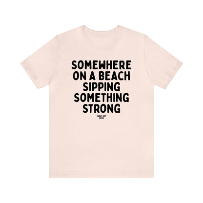 Funny Shirts for Women - Somewhere on a Beach Sipping Something Strong - Women's T Shirts