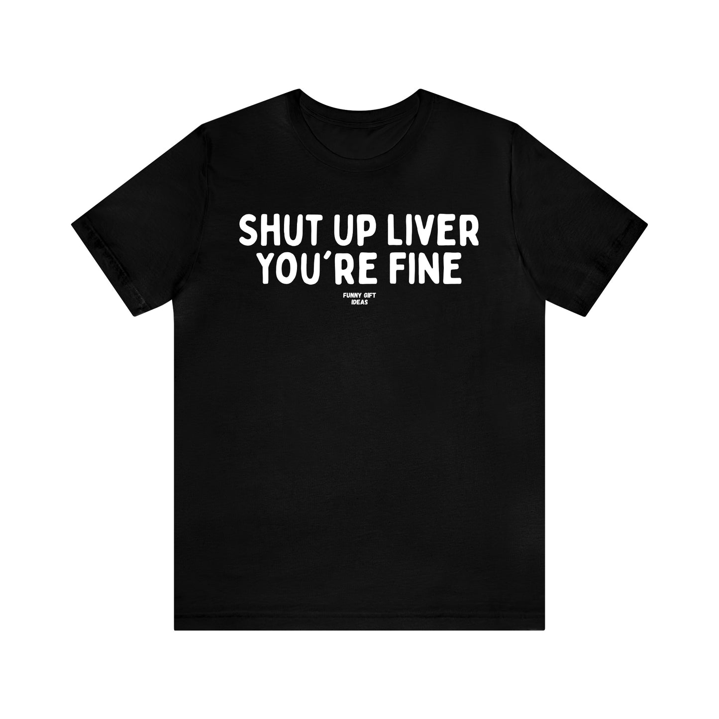 Funny Shirts for Women - Shut Up Liver You're Fine - Women's T Shirts