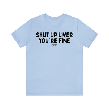 Funny Shirts for Women - Shut Up Liver You're Fine - Women's T Shirts