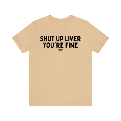 Funny Shirts for Women - Shut Up Liver You're Fine - Women's T Shirts