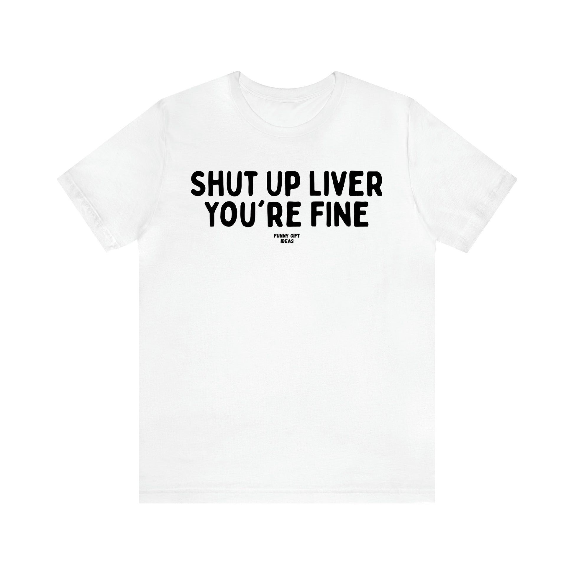 Women's T Shirts Shut Up Liver You're Fine - Funny Gift Ideas