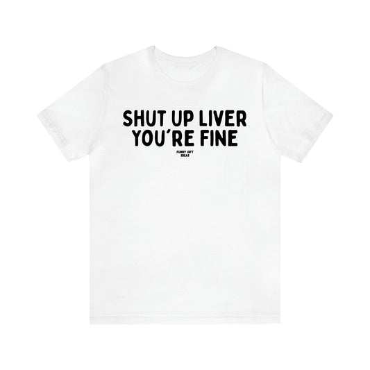 Women's T Shirts Shut Up Liver You're Fine - Funny Gift Ideas