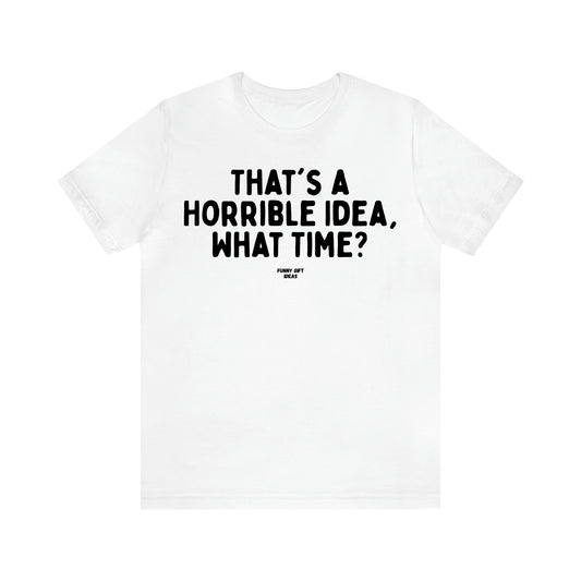 Women's T Shirts That's a Horrible Idea, What Time? - Funny Gift Ideas