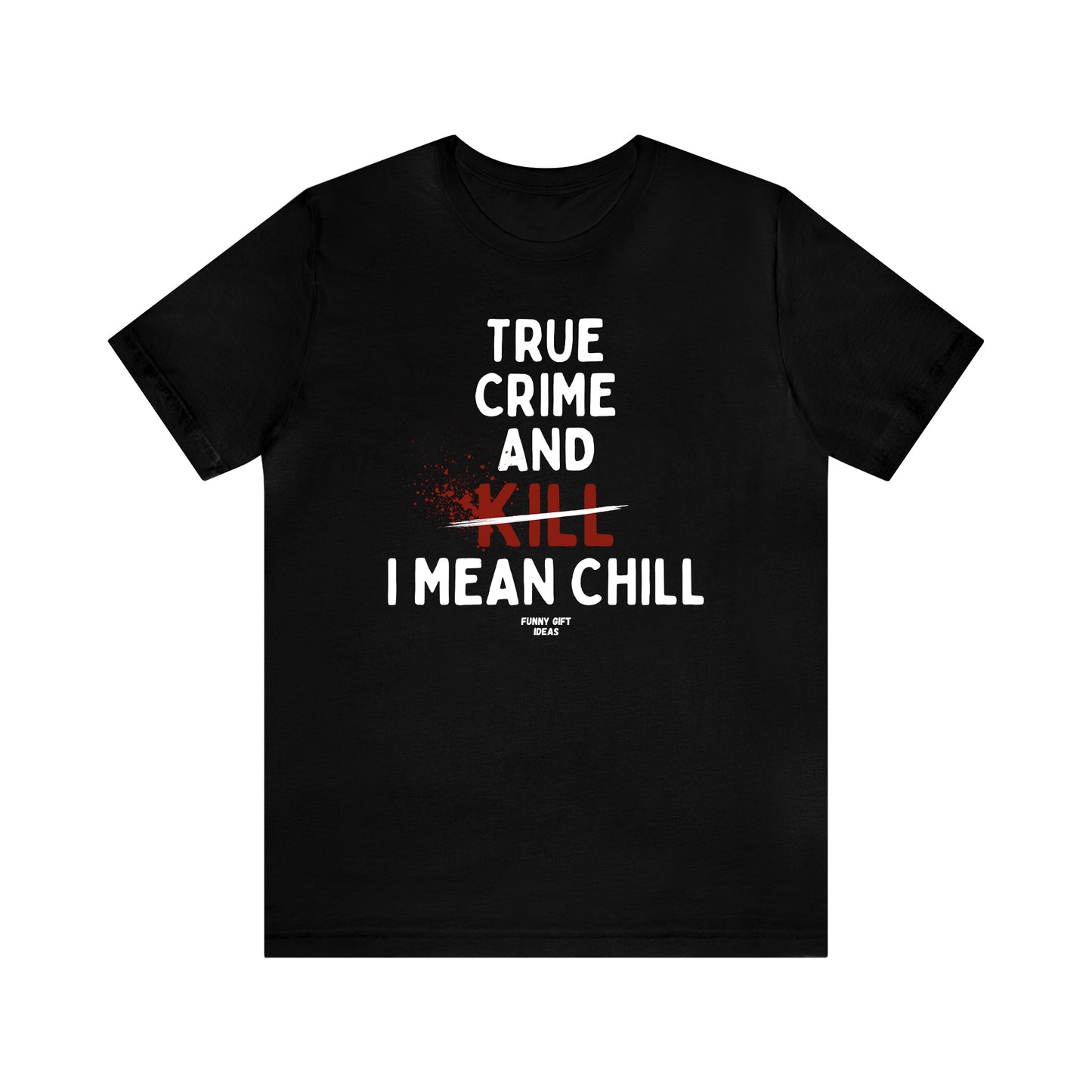 Funny Shirts for Women - True Crime and Kill... I Mean Chill - Women's T Shirts