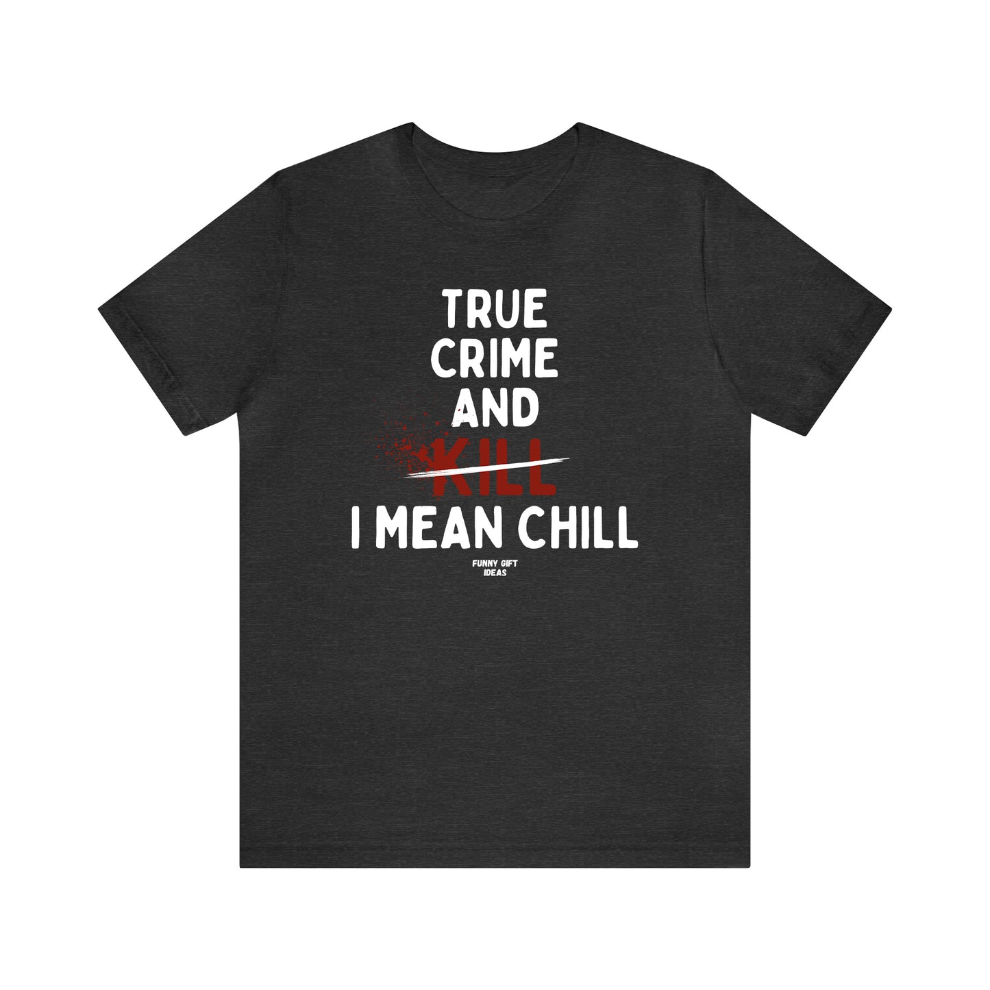 Funny Shirts for Women - True Crime and Kill... I Mean Chill - Women's T Shirts