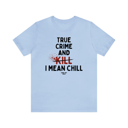 Funny Shirts for Women - True Crime and Kill... I Mean Chill - Women's T Shirts