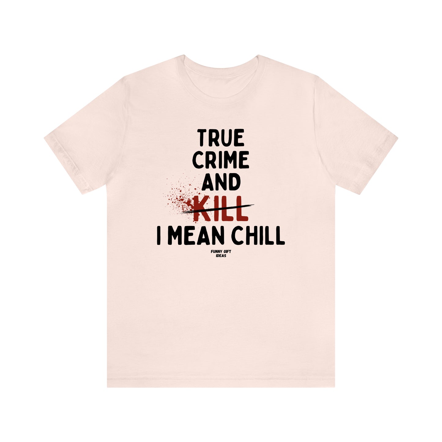 Funny Shirts for Women - True Crime and Kill... I Mean Chill - Women's T Shirts