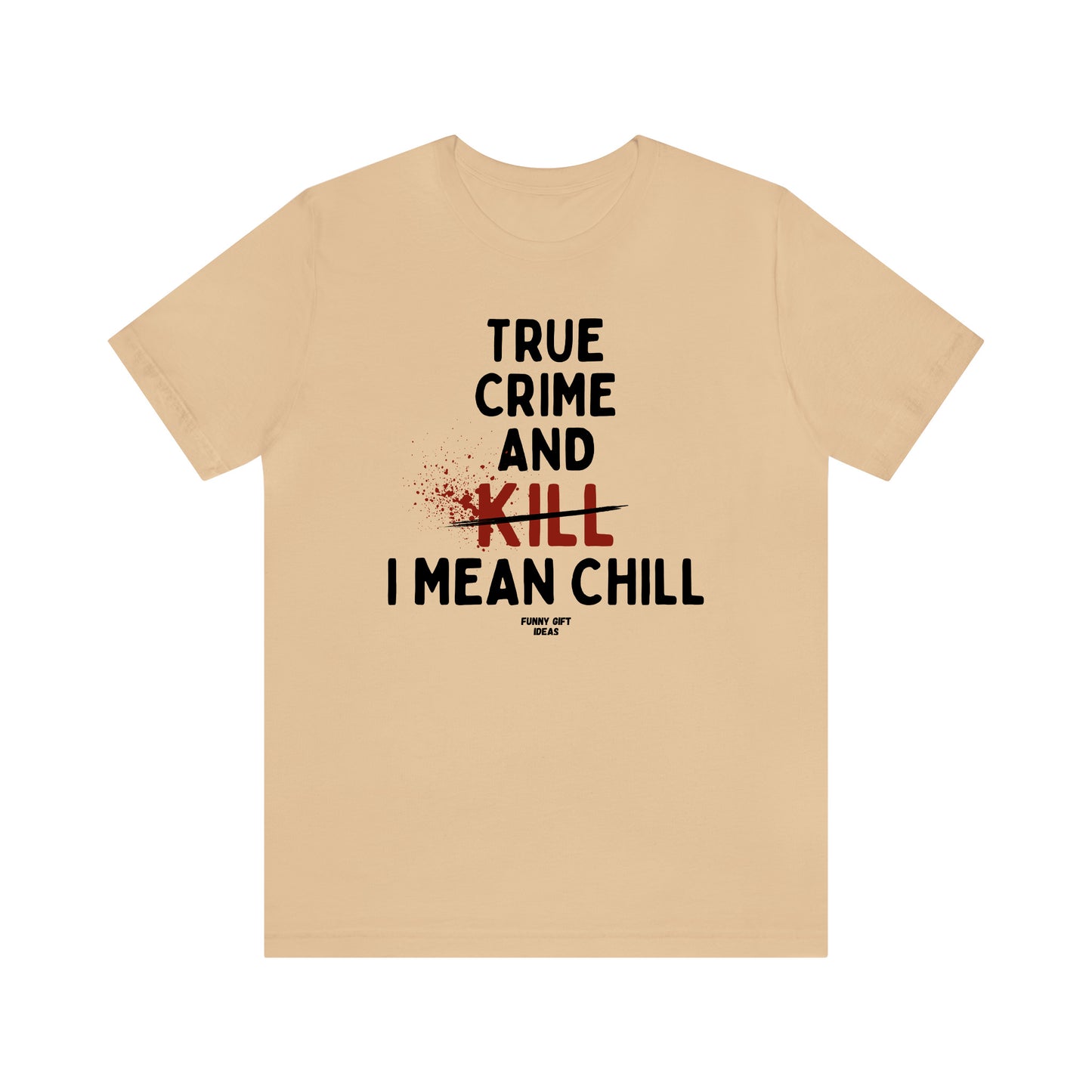 Funny Shirts for Women - True Crime and Kill... I Mean Chill - Women's T Shirts