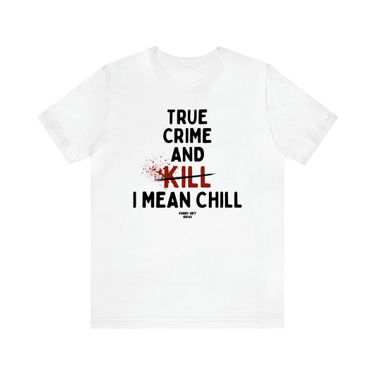 Women's T Shirts True Crime and Kill... I Mean Chill - Funny Gift Ideas