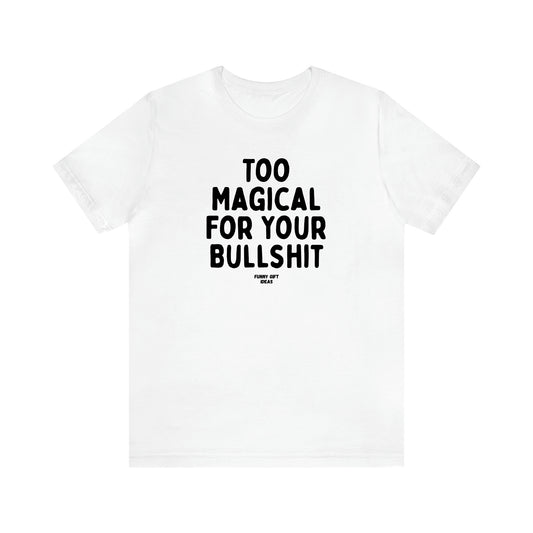 Women's T Shirts Too Magical for Your Bullshit - Funny Gift Ideas