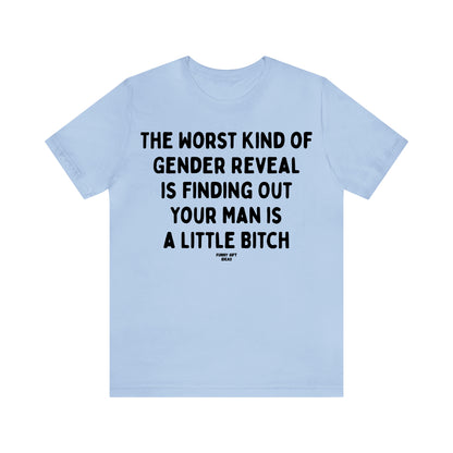 Funny Shirts for Women - The Worst Kind of Gender Reveal is Finding Out Your Man is a Little Bitch - Women's T Shirts
