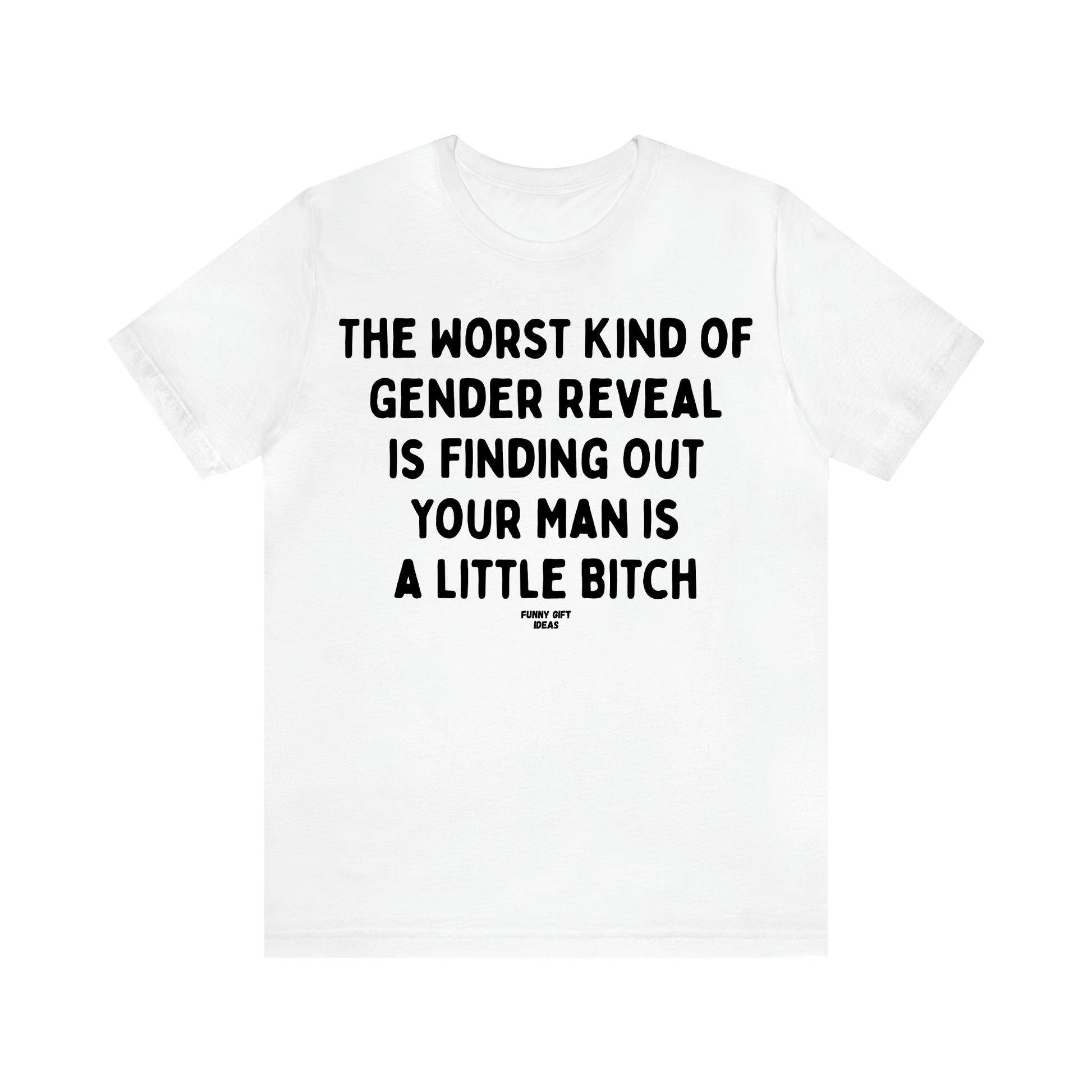 Women's T Shirts The Worst Kind of Gender Reveal is Finding Out Your Man is a Little Bitch - Funny Gift Ideas