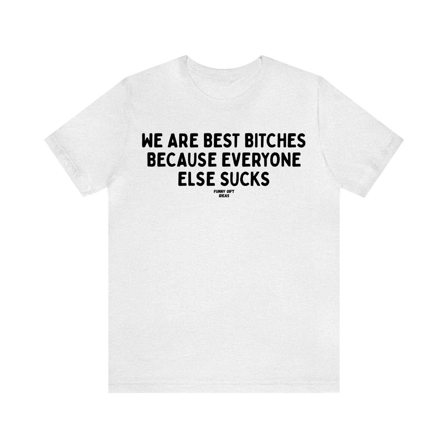 Funny Shirts for Women - We Are Best Bitches Because Everyone Else Sucks - Women's T Shirts