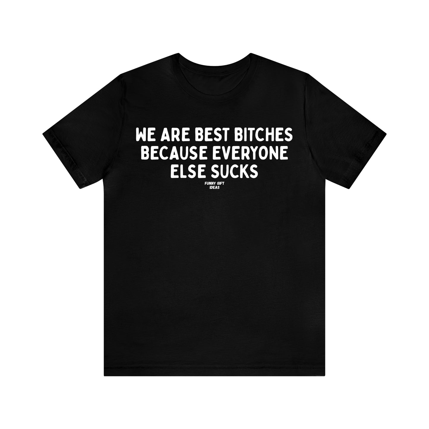 Funny Shirts for Women - We Are Best Bitches Because Everyone Else Sucks - Women's T Shirts