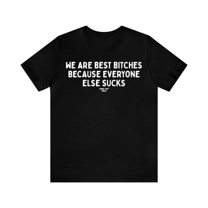 Funny Shirts for Women - We Are Best Bitches Because Everyone Else Sucks - Women's T Shirts