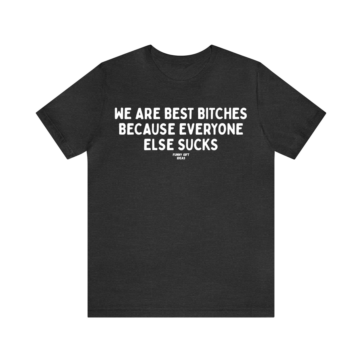 Funny Shirts for Women - We Are Best Bitches Because Everyone Else Sucks - Women's T Shirts