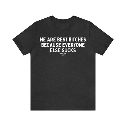 Funny Shirts for Women - We Are Best Bitches Because Everyone Else Sucks - Women's T Shirts