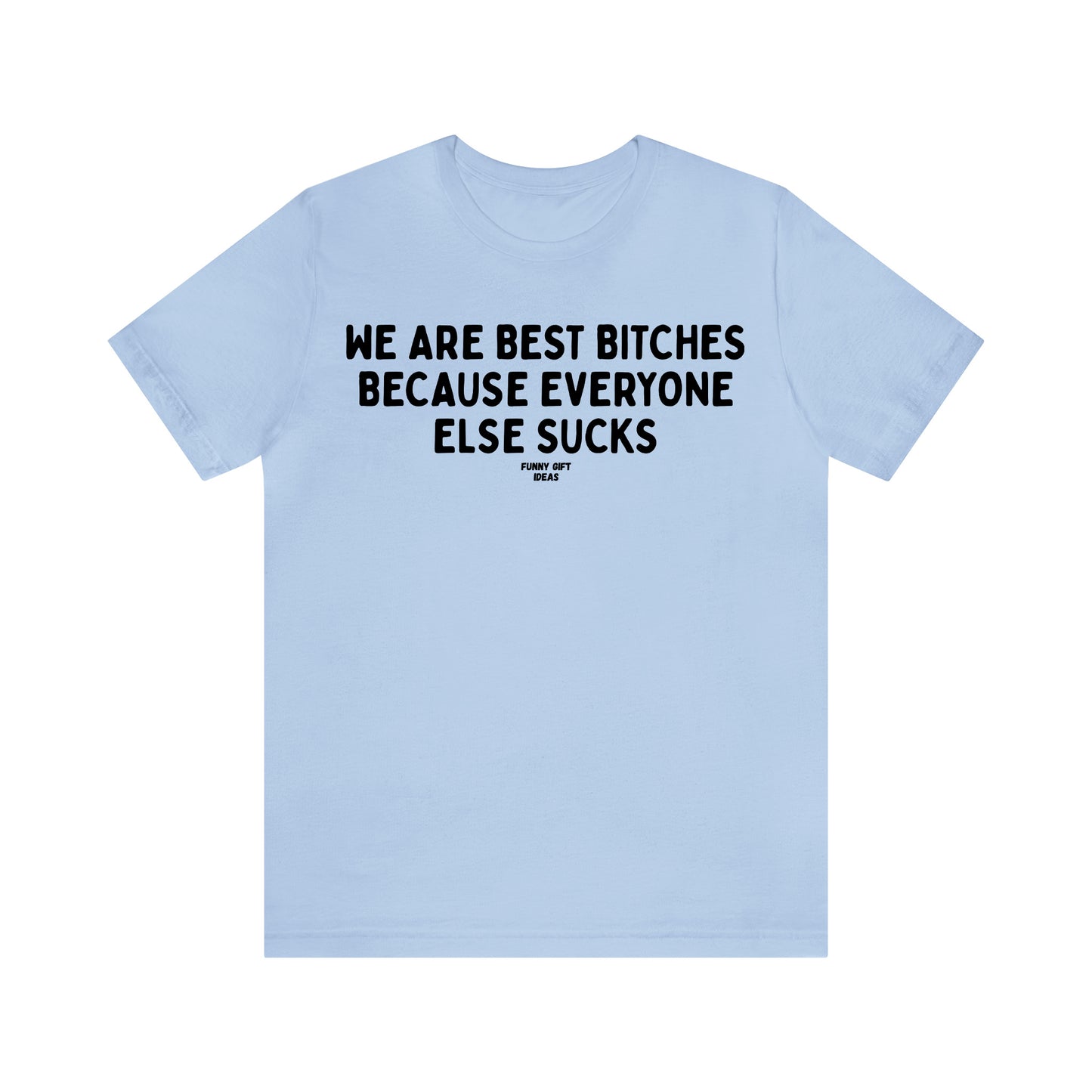 Funny Shirts for Women - We Are Best Bitches Because Everyone Else Sucks - Women's T Shirts