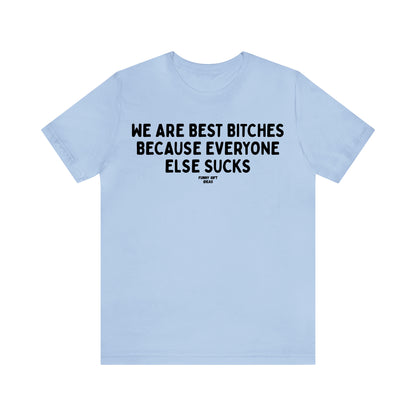 Funny Shirts for Women - We Are Best Bitches Because Everyone Else Sucks - Women's T Shirts