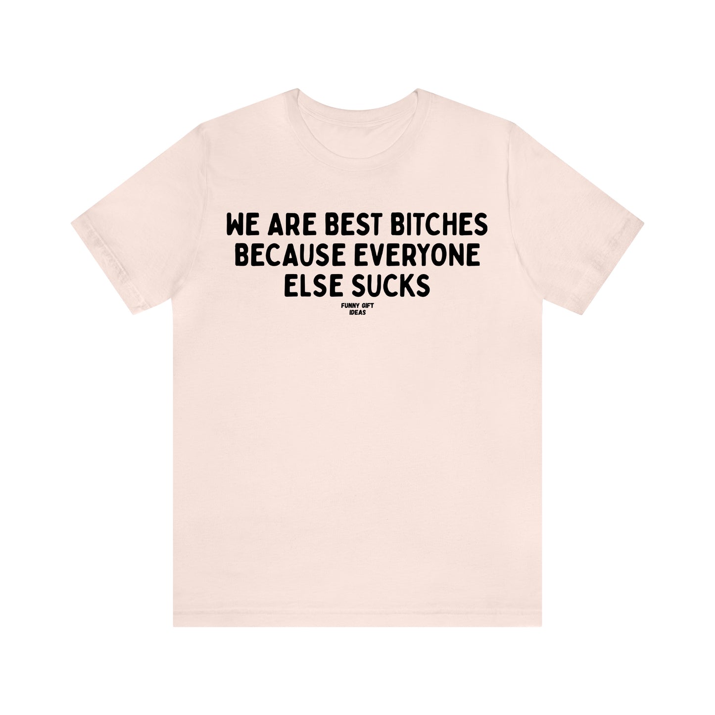 Funny Shirts for Women - We Are Best Bitches Because Everyone Else Sucks - Women's T Shirts