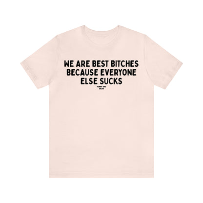 Funny Shirts for Women - We Are Best Bitches Because Everyone Else Sucks - Women's T Shirts