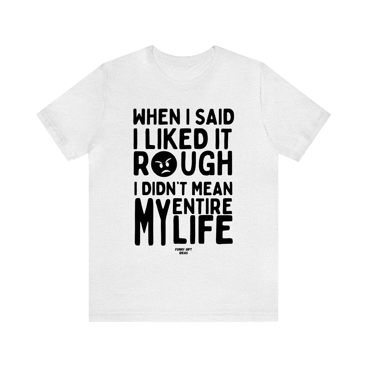 Funny Shirts for Women - When I Said I Liked It Rough I Didn't Mean My Entire Life - Women's T Shirts