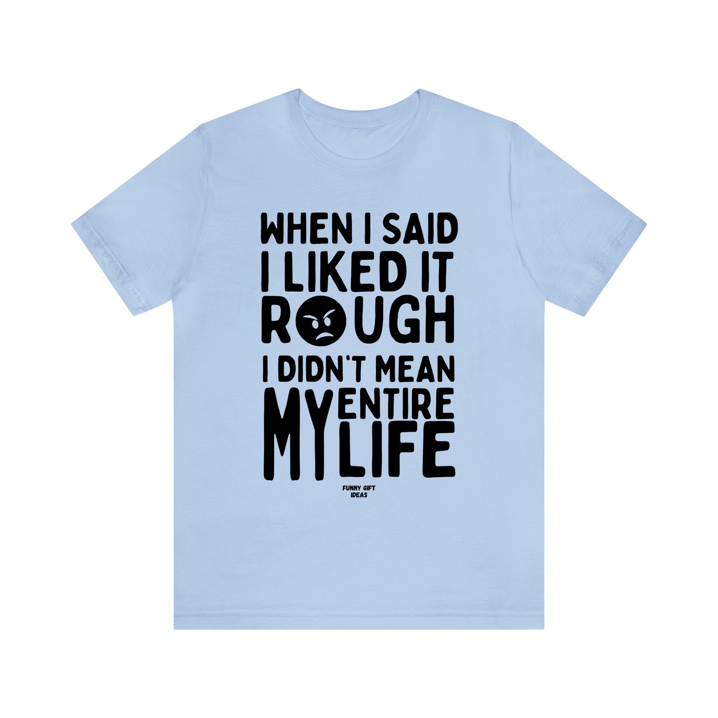 Funny Shirts for Women - When I Said I Liked It Rough I Didn't Mean My Entire Life - Women's T Shirts