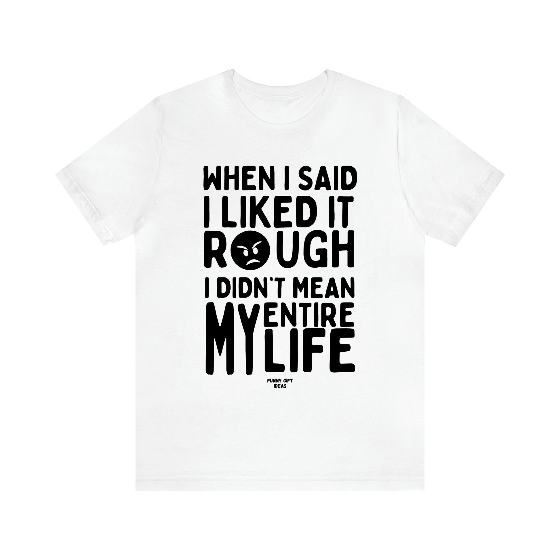 Women's T Shirts When I Said I Liked It Rough I Didn't Mean My Entire Life - Funny Gift Ideas