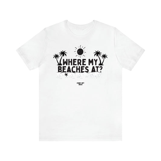 Women's T Shirts Where My Beaches at? - Funny Gift Ideas