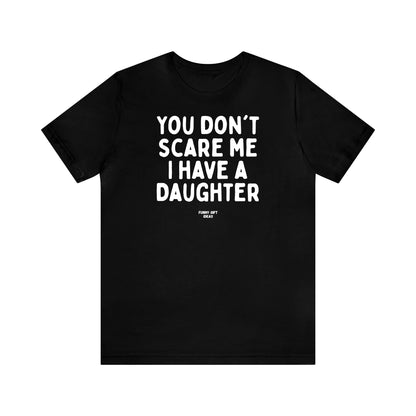 Funny Shirts for Women - You Don't Scare Me I Have a Daughter - Women's T Shirts