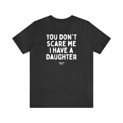 Funny Shirts for Women - You Don't Scare Me I Have a Daughter - Women's T Shirts