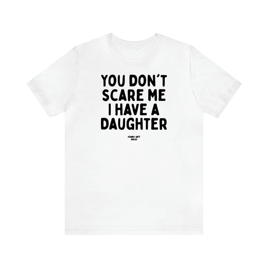 Women's T Shirts You Don't Scare Me I Have a Daughter - Funny Gift Ideas
