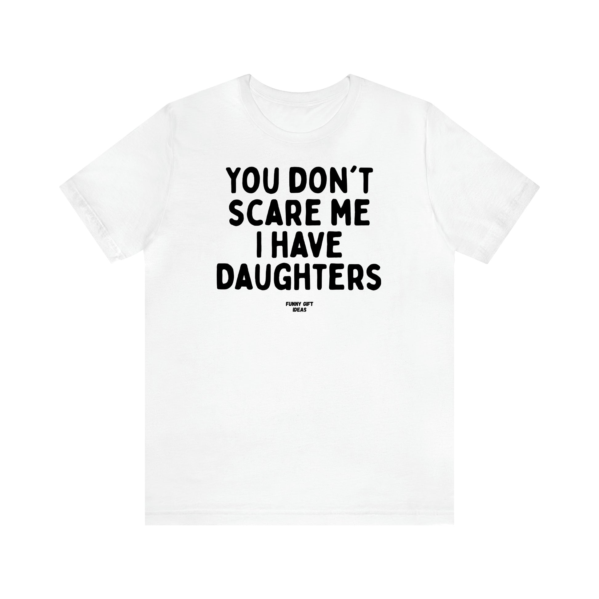 Women's T Shirts You Don't Scare Me I Have Daughters - Funny Gift Ideas
