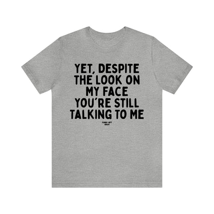 Funny Shirts for Women - Yet, Despite the Look on My Face You're Still Talking to Me - Women's T Shirts
