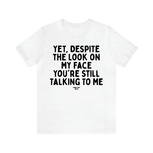 Women's T Shirts Yet, Despite the Look on My Face You're Still Talking to Me - Funny Gift Ideas