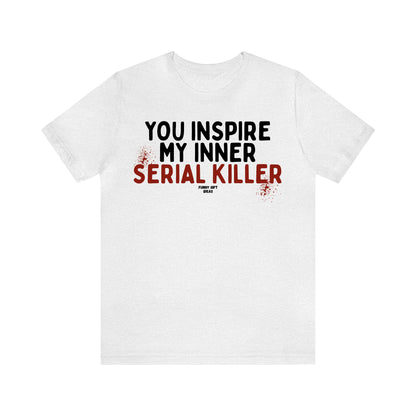 Funny Shirts for Women - You Inspire My Inner Serial Killer - Women's T Shirts