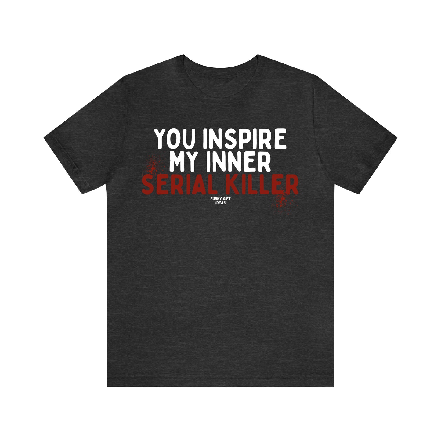 Funny Shirts for Women - You Inspire My Inner Serial Killer - Women's T Shirts