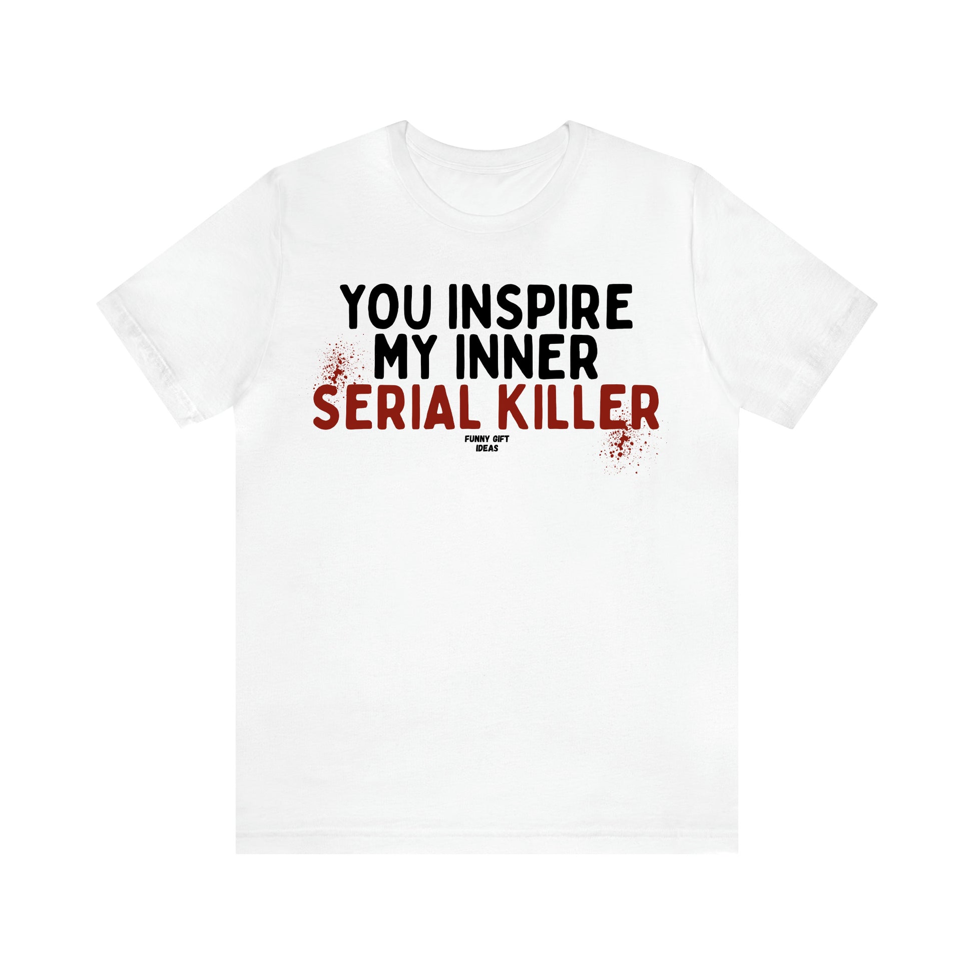 Women's T Shirts You Inspire My Inner Serial Killer - Funny Gift Ideas