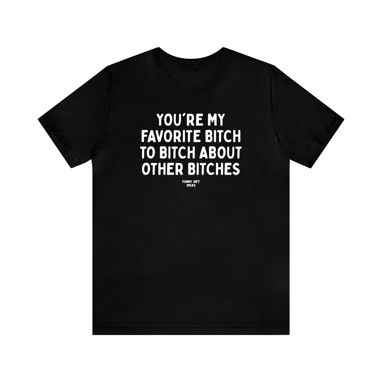 Funny Shirts for Women - You're My Favorite Bitch to Bitch About Other Bitches - Women's T Shirts