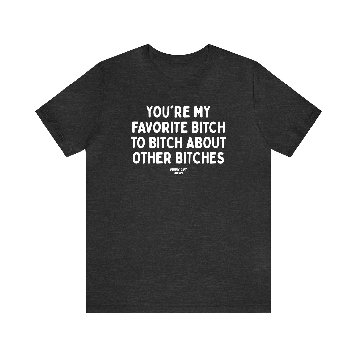 Funny Shirts for Women - You're My Favorite Bitch to Bitch About Other Bitches - Women's T Shirts