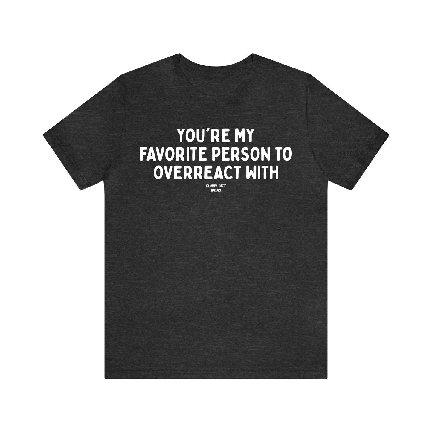 Funny Shirts for Women - You're My Favorite Person to Overreact With - Women's T Shirts