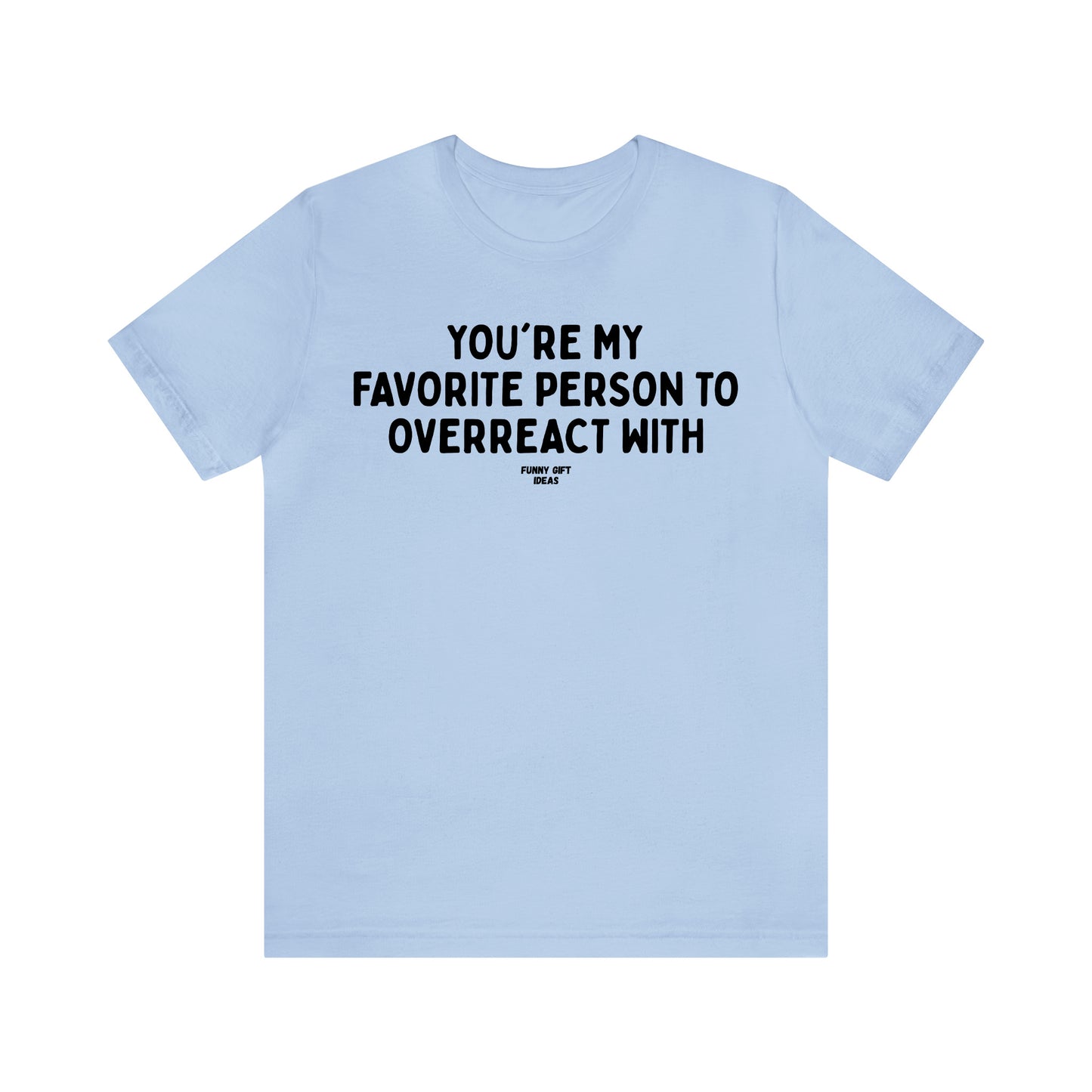Funny Shirts for Women - You're My Favorite Person to Overreact With - Women's T Shirts