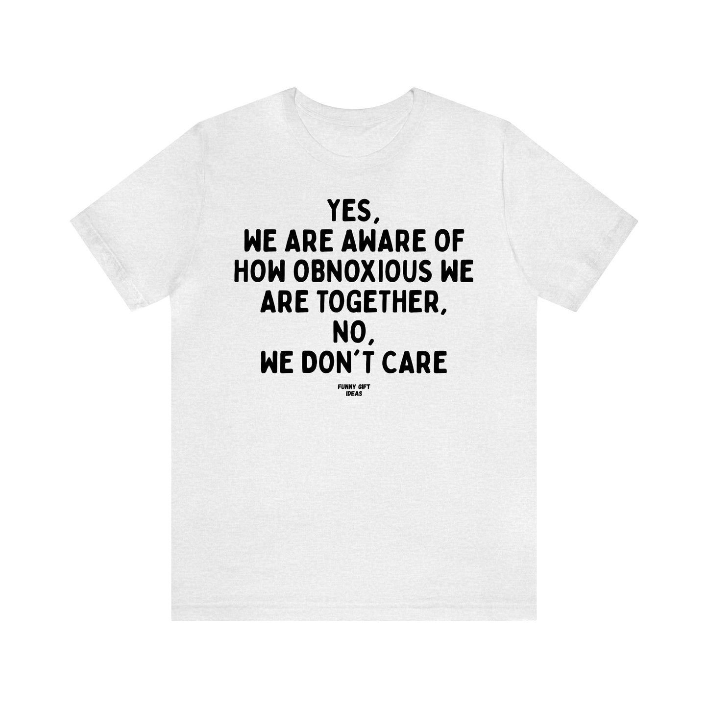 Funny Shirts for Women - Yes, We Are Aware of How Obnoxious We Are Together, No, We Don't Care - Women's T Shirts