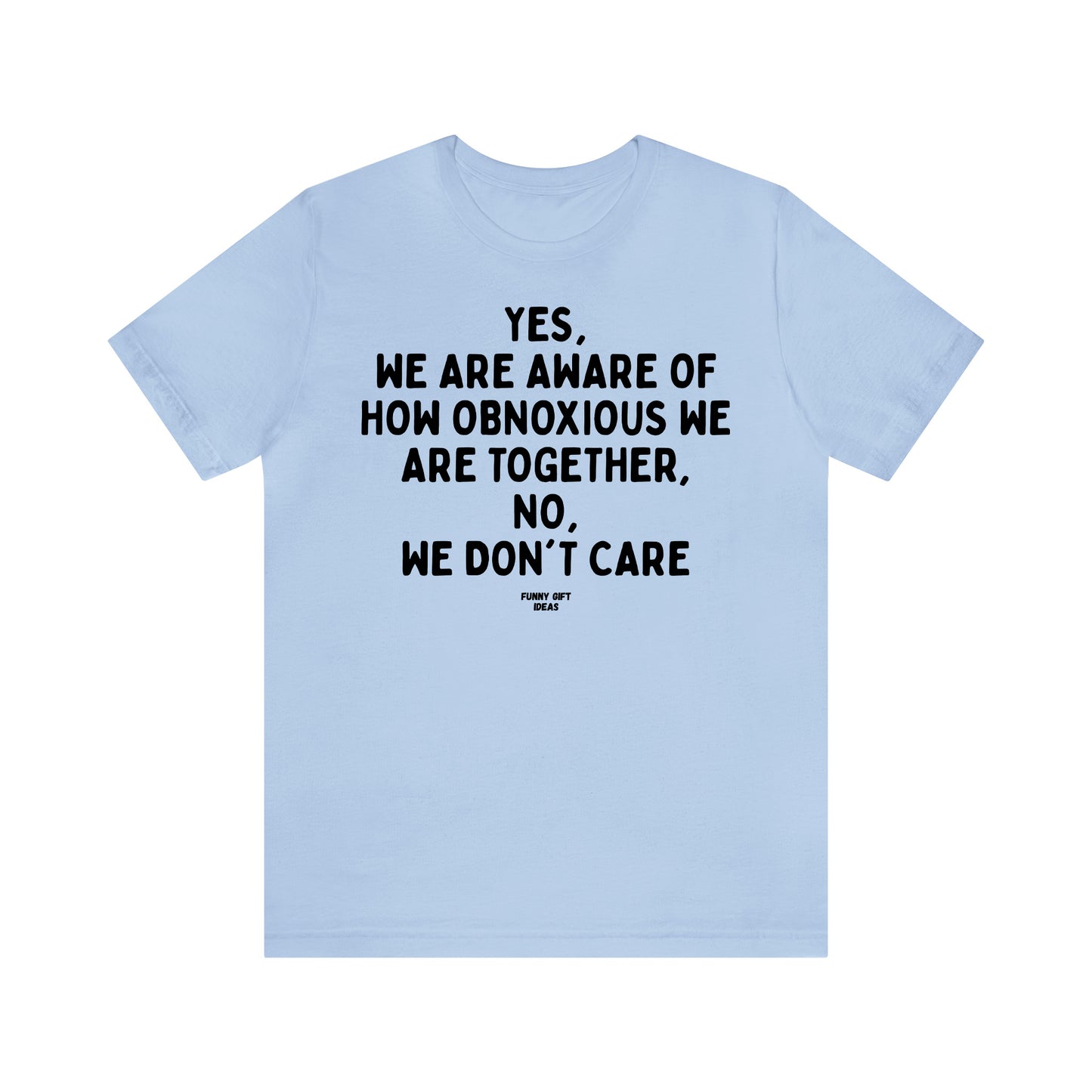 Funny Shirts for Women - Yes, We Are Aware of How Obnoxious We Are Together, No, We Don't Care - Women's T Shirts