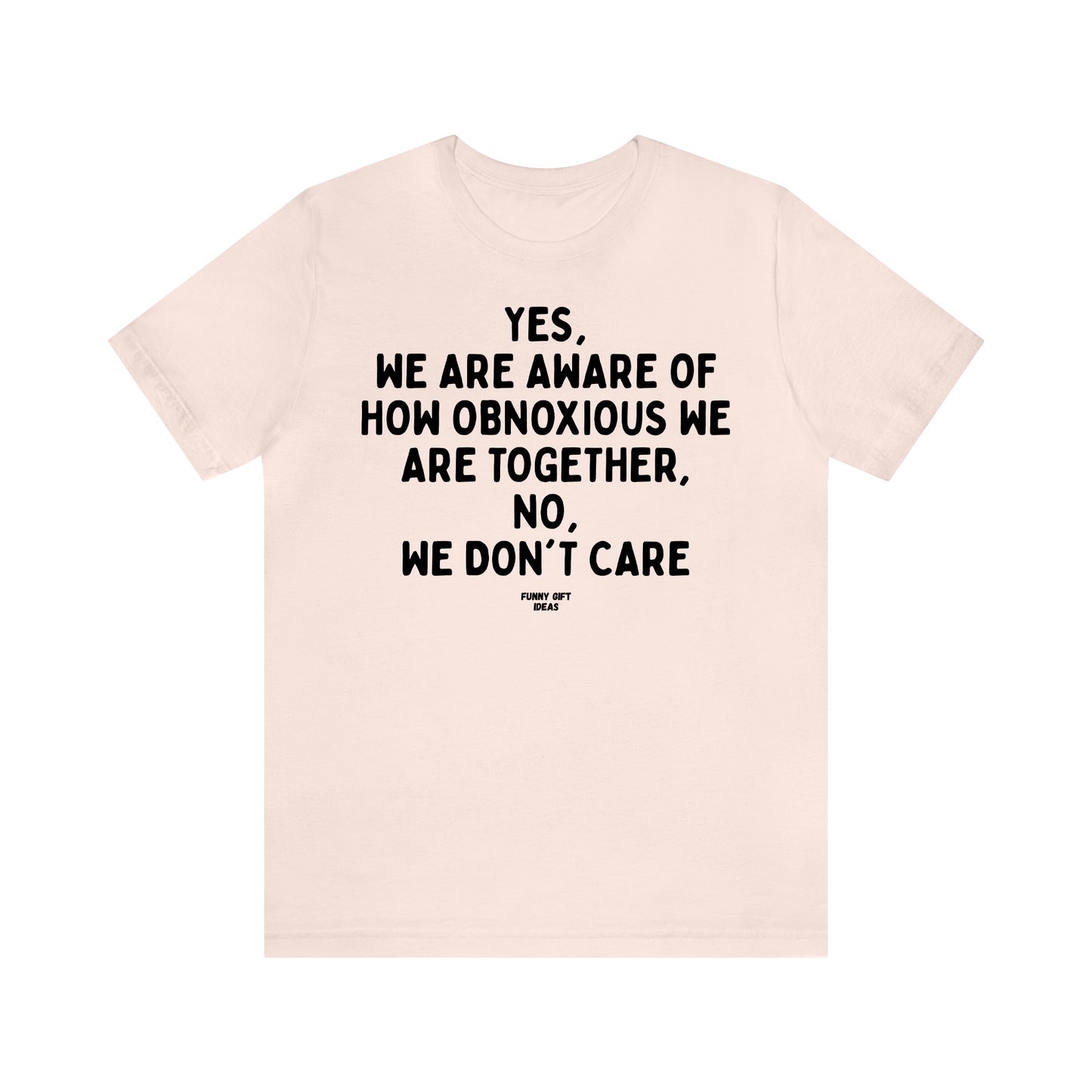 Funny Shirts for Women - Yes, We Are Aware of How Obnoxious We Are Together, No, We Don't Care - Women's T Shirts