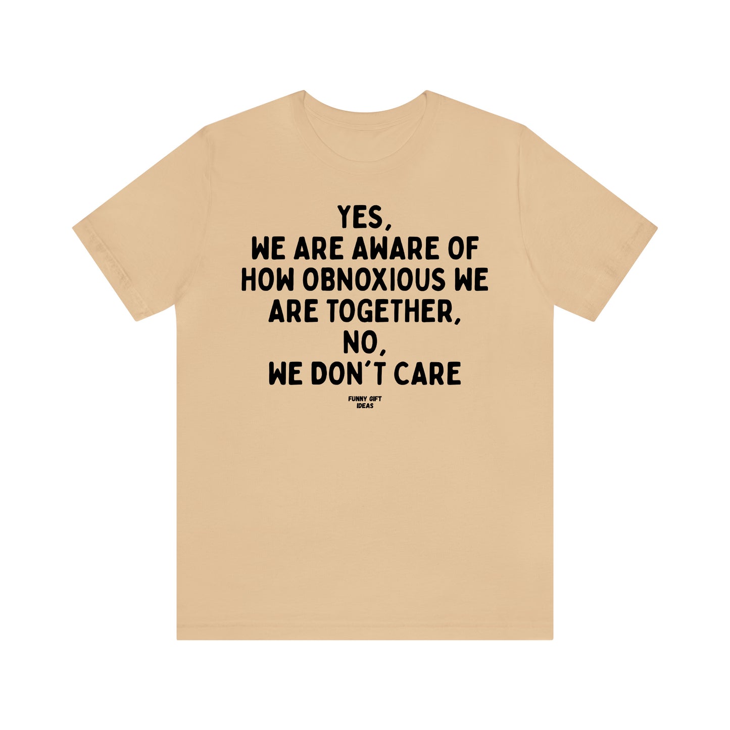 Funny Shirts for Women - Yes, We Are Aware of How Obnoxious We Are Together, No, We Don't Care - Women's T Shirts